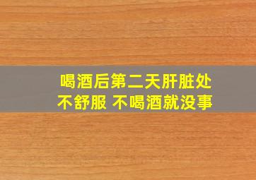 喝酒后第二天肝脏处不舒服 不喝酒就没事